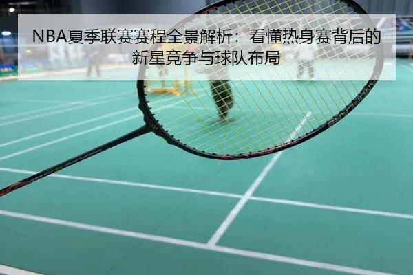 NBA夏季联赛赛程全景解析：看懂热身赛背后的新星竞争与球队布局