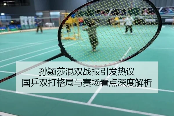 孙颖莎混双战报引发热议 国乒双打格局与赛场看点深度解析