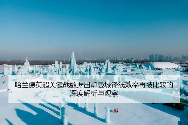 哈兰德英超关键战数据出炉曼城锋线效率再被比较的深度解析与观察