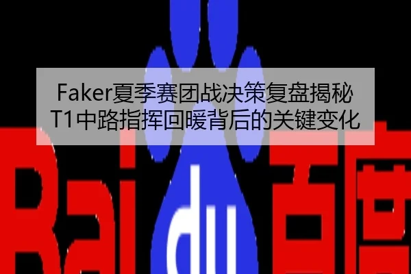 Faker夏季赛团战决策复盘揭秘T1中路指挥回暖背后的关键变化