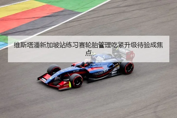 维斯塔潘新加坡站练习赛轮胎管理吃紧升级待验成焦点