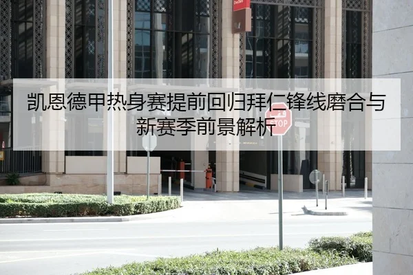 凯恩德甲热身赛提前回归拜仁锋线磨合与新赛季前景解析
