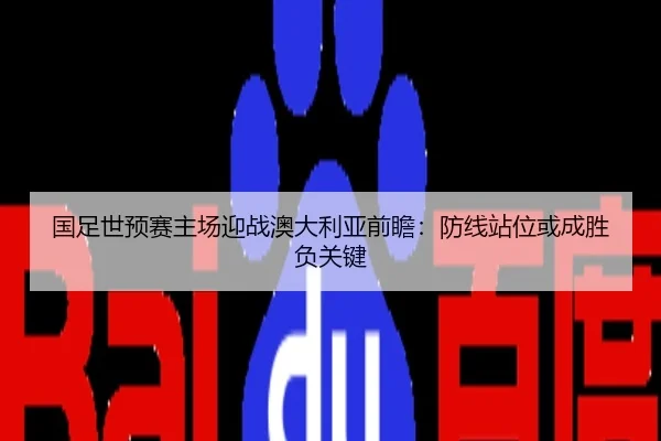 国足世预赛主场迎战澳大利亚前瞻：防线站位或成胜负关键